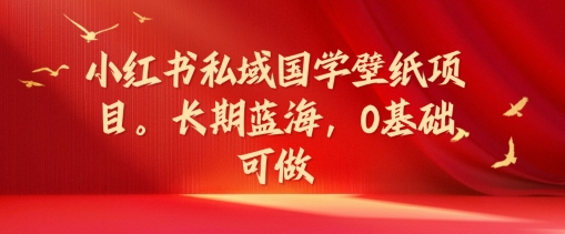 小红书私域国学壁纸项目，长期蓝海，0基础可做【揭秘】-悟空云赚AI