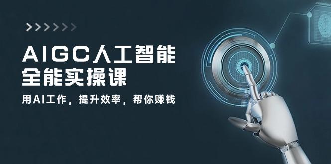 AIGC 人工智能全能实操课：用AI工作，提升效率，帮你赚钱(33节课-悟空云赚AI