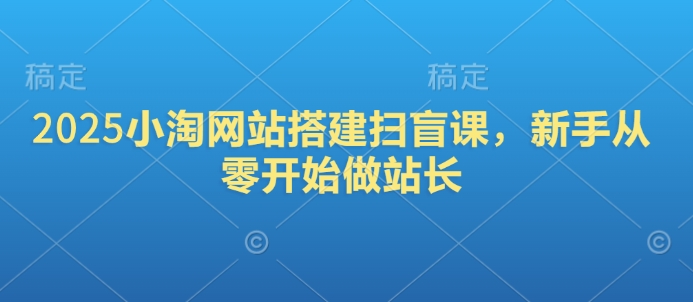 2025小淘网站搭建扫盲课，新手从零开始做站长-悟空云赚AI