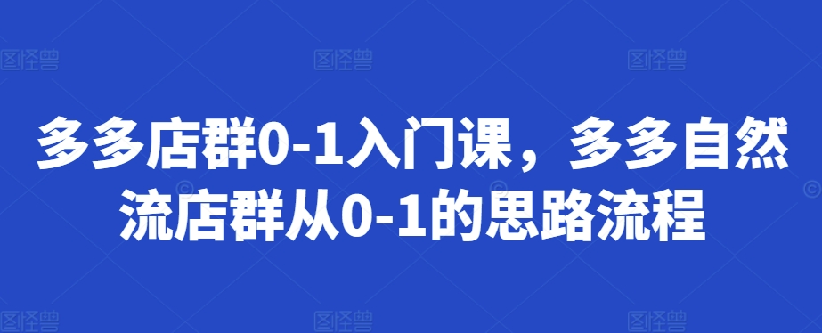 多多店群0-1入门课，多多自然流店群从0-1的思路流程-悟空云赚AI