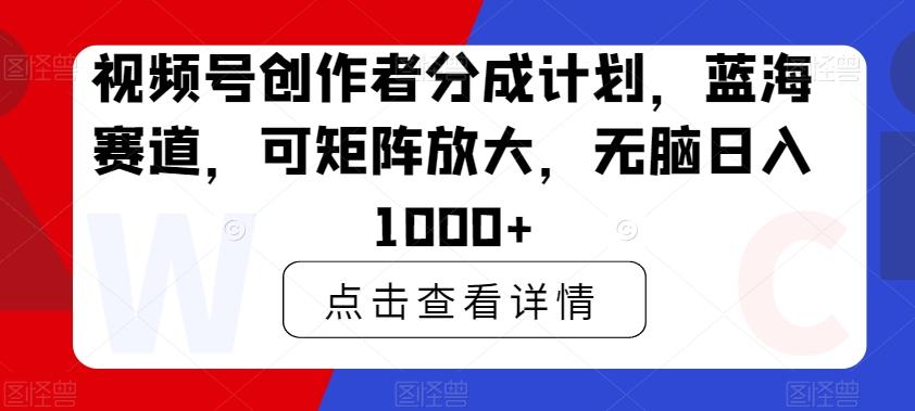 视频号创作者分成计划，蓝海赛道，可矩阵放大，无脑日入1000+-悟空云赚AI