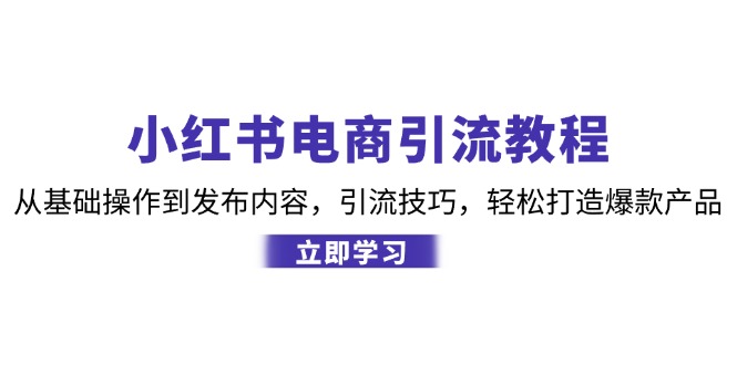 小红书电商引流教程：从基础操作到发布内容，引流技巧，轻松打造爆款产品-悟空云赚AI