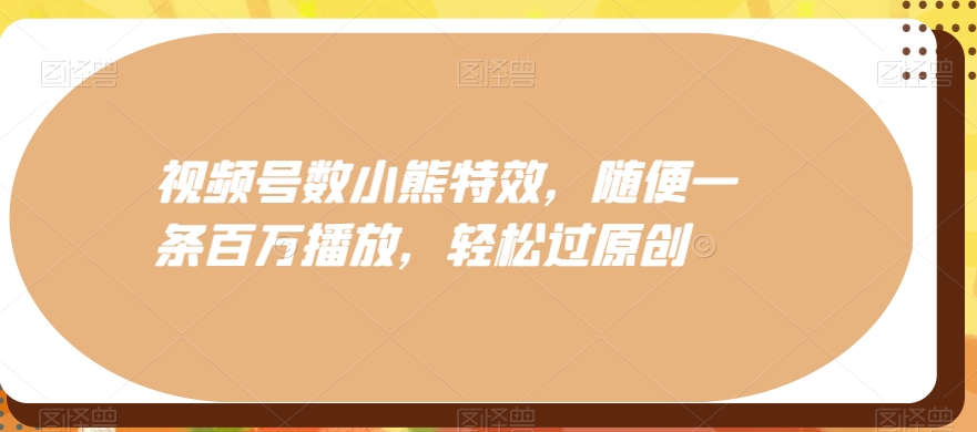 视频号数小熊特效，随便一条百万播放，轻松过原创-悟空云赚AI
