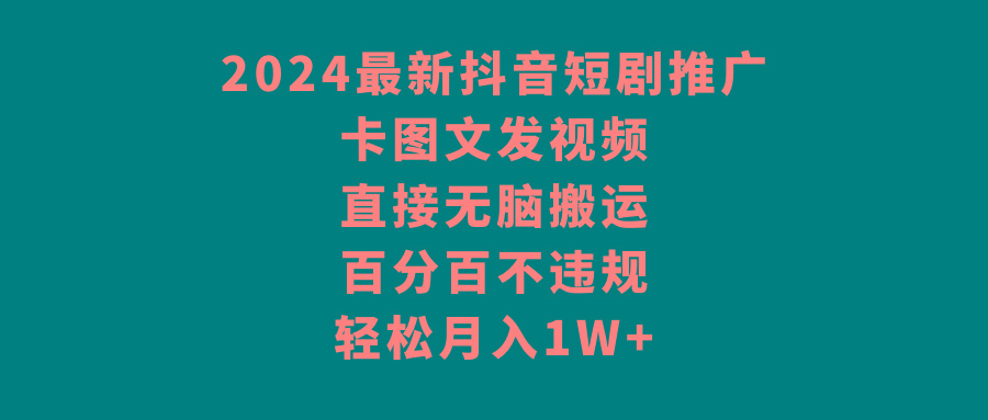 2024最新抖音短剧推广，卡图文发视频 直接无脑搬 百分百不违规 轻松月入1W+-悟空云赚AI