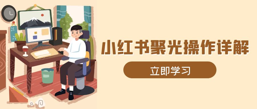 小红书聚光操作详解，涵盖素材、开户、定位、计划搭建等全流程实操-悟空云赚AI