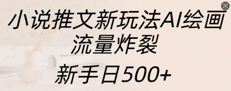 小说推文新玩法AI绘画，流量炸裂，新手日500+【揭秘】-悟空云赚AI