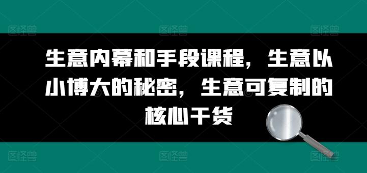 生意内幕和手段课程，生意以小博大的秘密，生意可复制的核心干货-悟空云赚AI