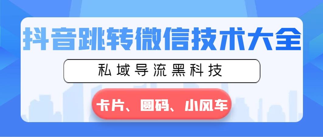 抖音跳转微信技术大全，私域导流黑科技—卡片圆码小风车-悟空云赚AI