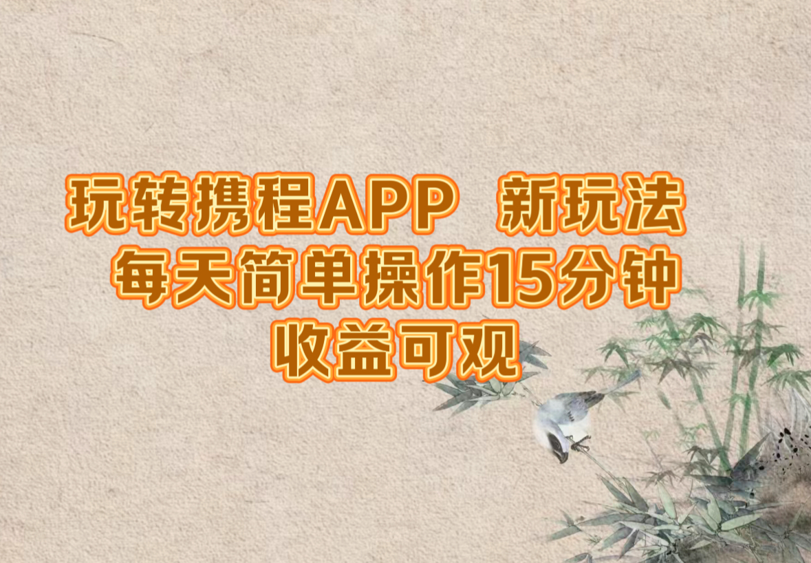 玩转携程APP，新玩法，每天简单操作15分钟，收益可观-悟空云赚AI