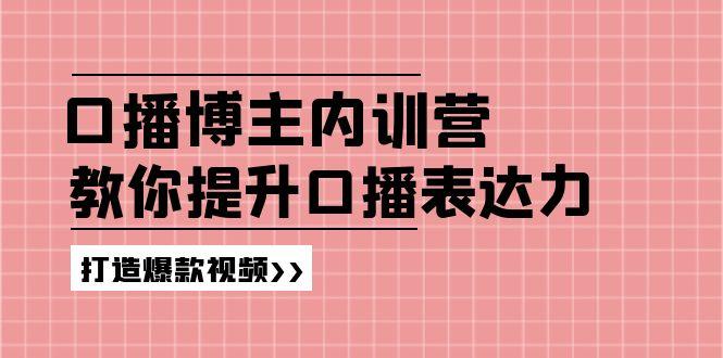 高级口播博主内训营：百万粉丝博主教你提升口播表达力，打造爆款视频-悟空云赚AI