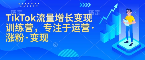 TikTok流量增长变现训练营，专注于运营·涨粉·变现-悟空云赚AI