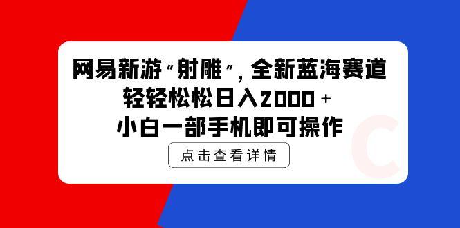 (9936期)网易新游 射雕 全新蓝海赛道，轻松日入2000＋小白一部手机即可操作-悟空云赚AI