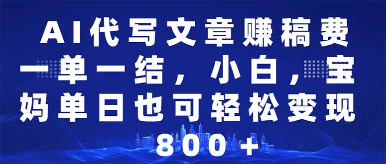 AI代写文章赚稿费，一单一结小白，宝妈单日也能轻松日入500-1000＋-悟空云赚AI