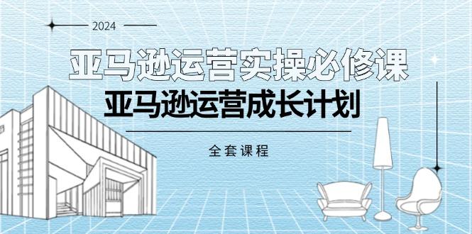 亚马逊运营实操必修课，亚马逊运营成长计划(全套课程-悟空云赚AI