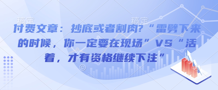 付费文章：抄底或者割肉?“雷劈下来的时候，你一定要在现场”VS“活着，才有资格继续下注”-悟空云赚AI