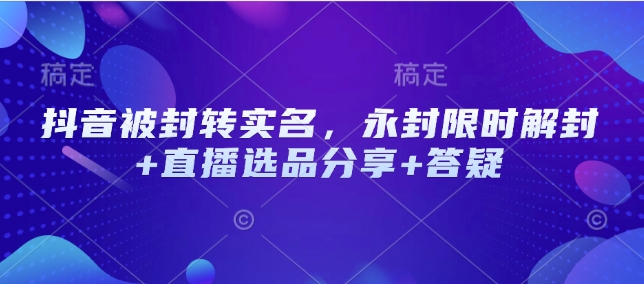 抖音被封转实名，永封限时解封+直播选品分享+答疑-悟空云赚AI