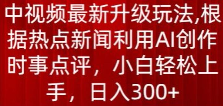 中视频最新升级玩法，根据热点新闻利用AI创作时事点评，日入300+【揭秘】-悟空云赚AI