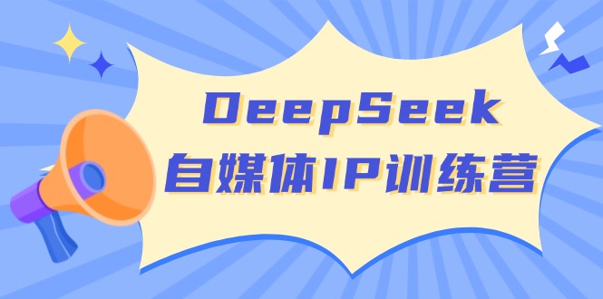 DeepSeek自媒体IP训练营，掌握四位定位法 长板变现模型 开启自媒体新篇章-悟空云赚AI