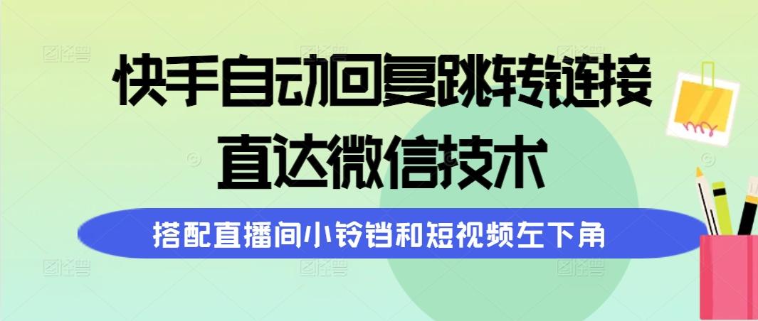 (9808期)快手自动回复跳转链接，直达微信技术，搭配直播间小铃铛和短视频左下角-悟空云赚AI