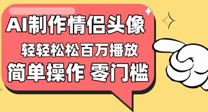 【零门槛高收益】情侣头像视频，播放量百万不是梦【揭秘】-悟空云赚AI