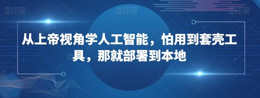 从上帝视角学人工智能，怕用到套壳工具，那就部署到本地-悟空云赚AI