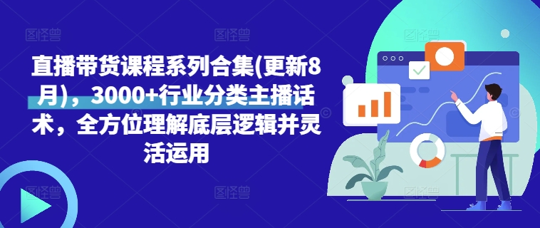 直播带货课程系列合集(更新8月)，3000+行业分类主播话术，全方位理解底层逻辑并灵活运用-悟空云赚AI