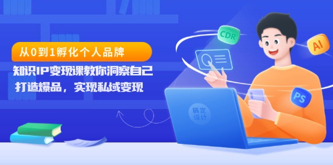 从0到1孵化个人品牌，知识IP变现课教你洞察自己，打造爆品，实现私域变现-悟空云赚AI