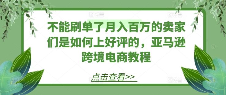 不能刷单了月入百万的卖家们是如何上好评的，亚马逊跨境电商教程-悟空云赚AI