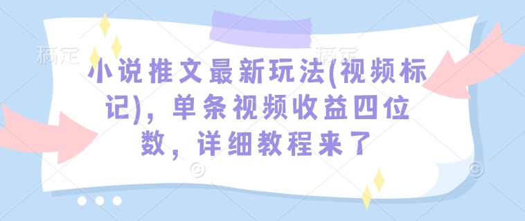 小说推文最新玩法(视频标记)，单条视频收益四位数，详细教程来了-悟空云赚AI