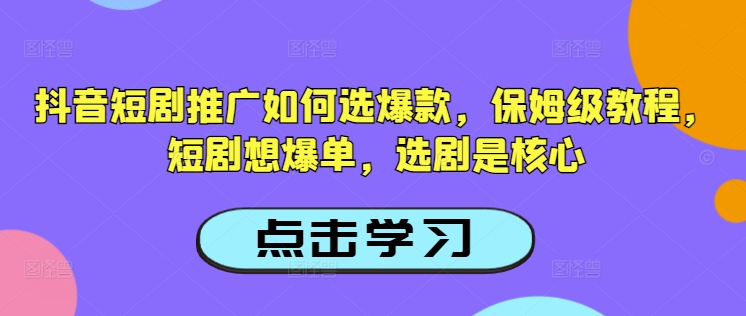 抖音短剧推广如何选爆款，保姆级教程，短剧想爆单，选剧是核心-悟空云赚AI