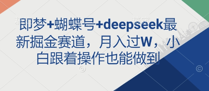 即梦+蝴蝶号+deepseek最新掘金赛道，月入过W，小白跟着操作也能做到-悟空云赚AI