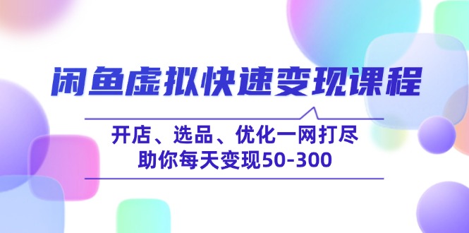 闲鱼虚拟快速变现课程，开店、选品、优化一网打尽，助你每天变现50-300-悟空云赚AI