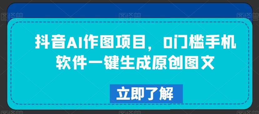 抖音AI作图项目，0门槛手机软件一键生成原创图文【揭秘】-悟空云赚AI