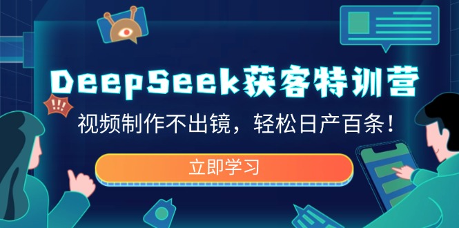 DeepSeek获客特训营，视频制作不出镜，轻松日产百条！-悟空云赚AI