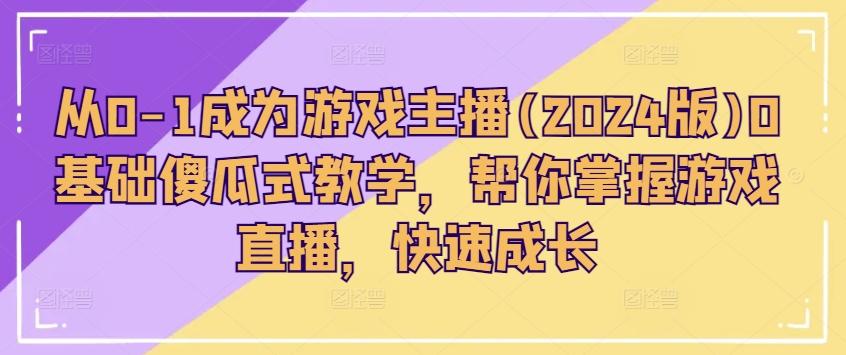 从0-1成为游戏主播(2024版)0基础傻瓜式教学，帮你掌握游戏直播，快速成长-悟空云赚AI