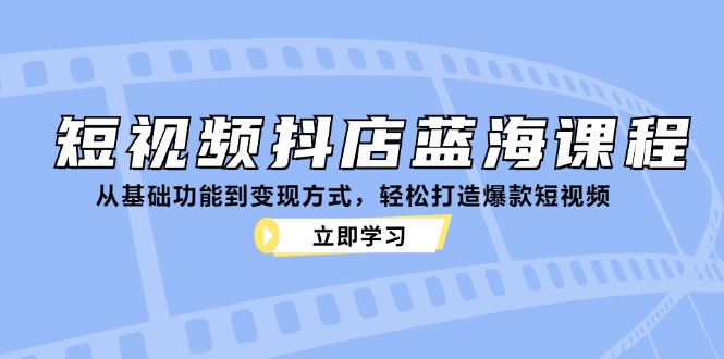 短视频抖店蓝海课程：从基础功能到变现方式，轻松打造爆款短视频-悟空云赚AI