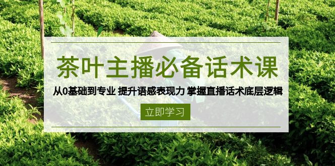 茶叶 主播必备话术课 从0基础到专业 提升语感表现力 掌握直播话术底层逻辑-悟空云赚AI