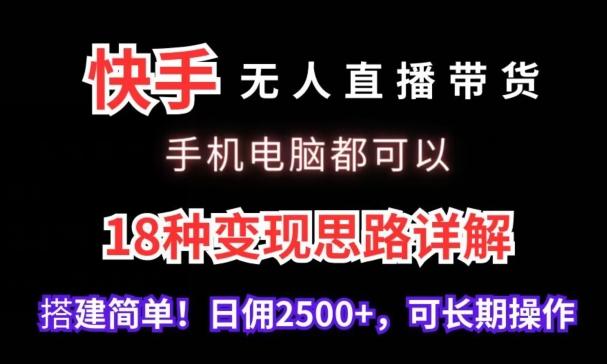 快手无人直播带货，手机电脑都可以，18种变现思路详解，搭建简单日佣2500+【揭秘】-悟空云赚AI