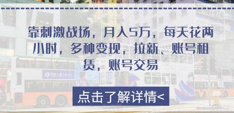 靠刺激战场，月入5万，每天花两小时，多种变现，拉新、账号租赁，账号交易-悟空云赚AI