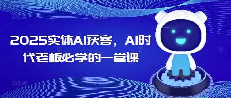 2025实体AI获客，AI时代老板必学的一堂课-悟空云赚AI