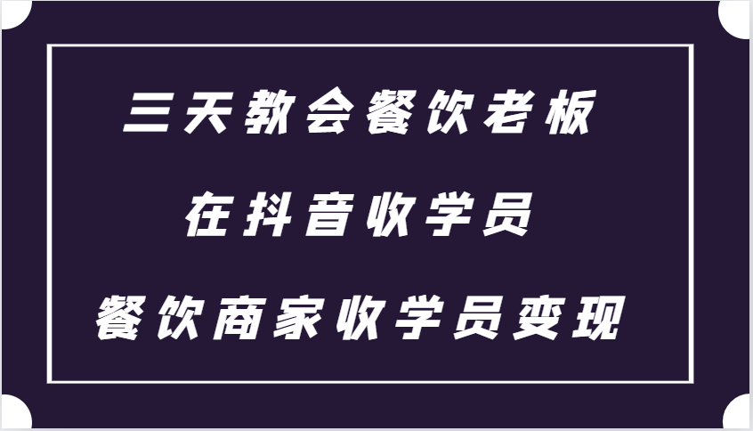 三天教会餐饮老板在抖音收学员 ，餐饮商家收学员变现课程-口袋创业家