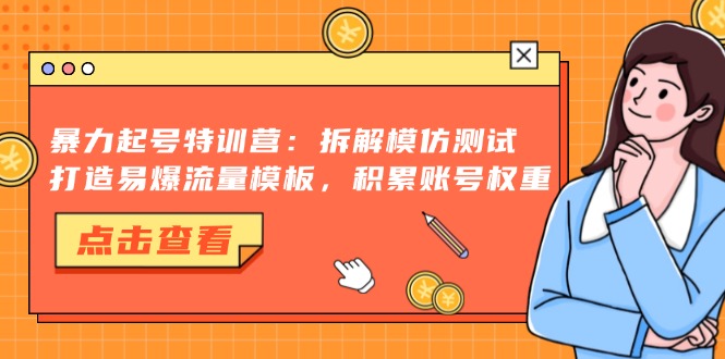 暴力起号特训营：拆解模仿测试，打造易爆流量模板，积累账号权重-悟空云赚AI