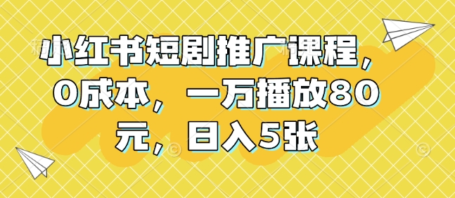 小红书短剧推广课程，0成本，一万播放80元，日入5张-悟空云赚AI