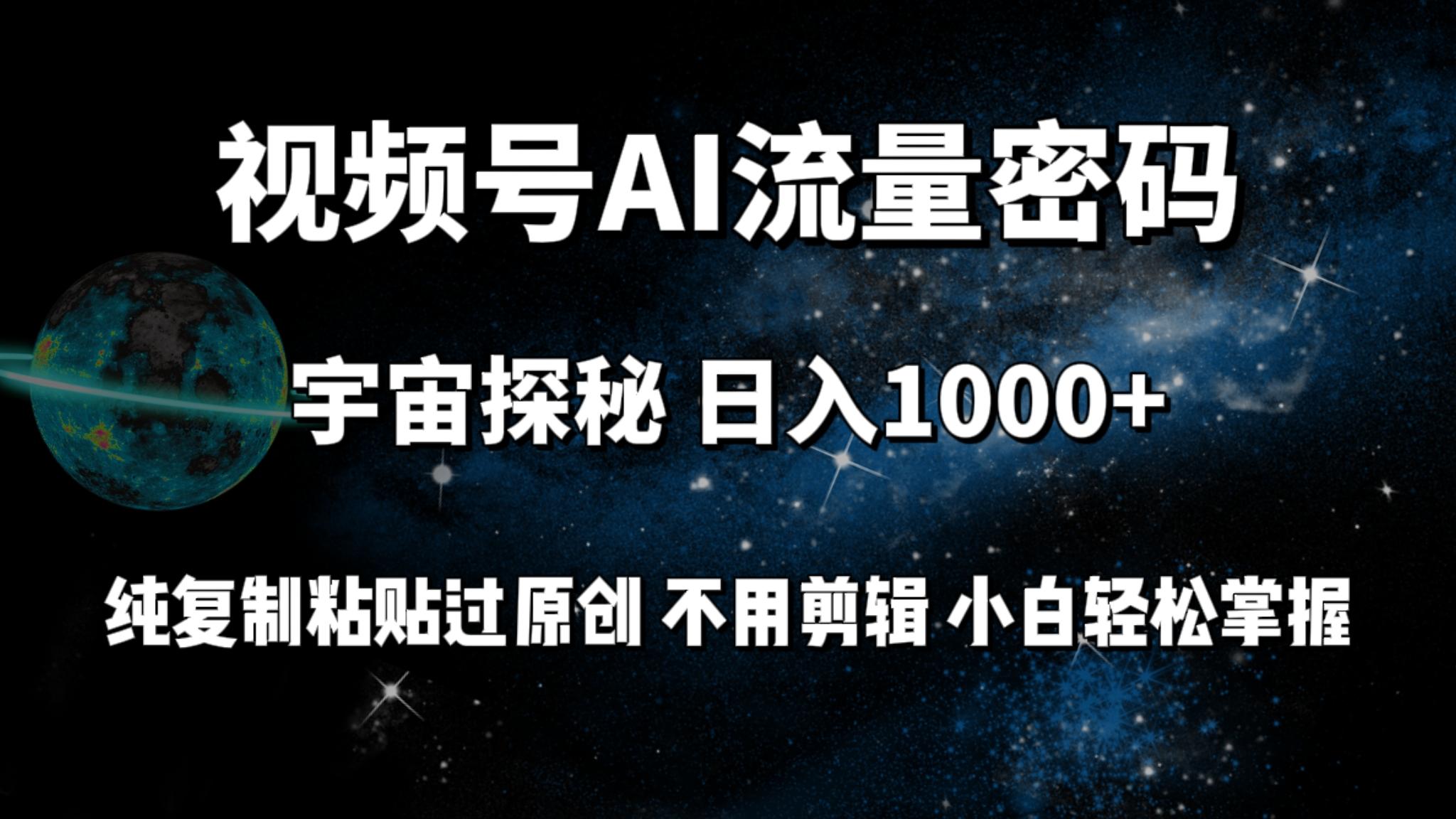 (9797期)视频号流量密码宇宙探秘，日入1000+纯复制粘贴过原创，不用剪辑 小白轻松-悟空云赚AI