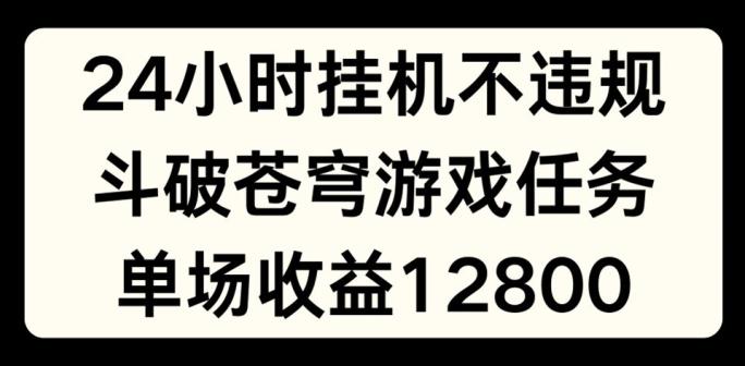 24小时无人挂JI不违规，斗破苍穹游戏任务，单场直播最高收益1280【揭秘】-悟空云赚AI