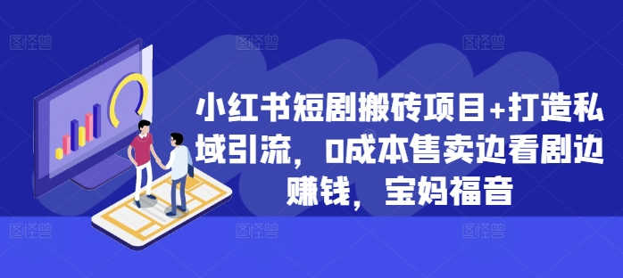 小红书短剧搬砖项目+打造私域引流，0成本售卖边看剧边赚钱，宝妈福音【揭秘】-悟空云赚AI