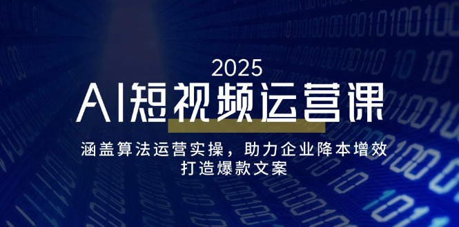 AI短视频运营课，涵盖算法运营实操，助力企业降本增效，打造爆款文案-悟空云赚AI