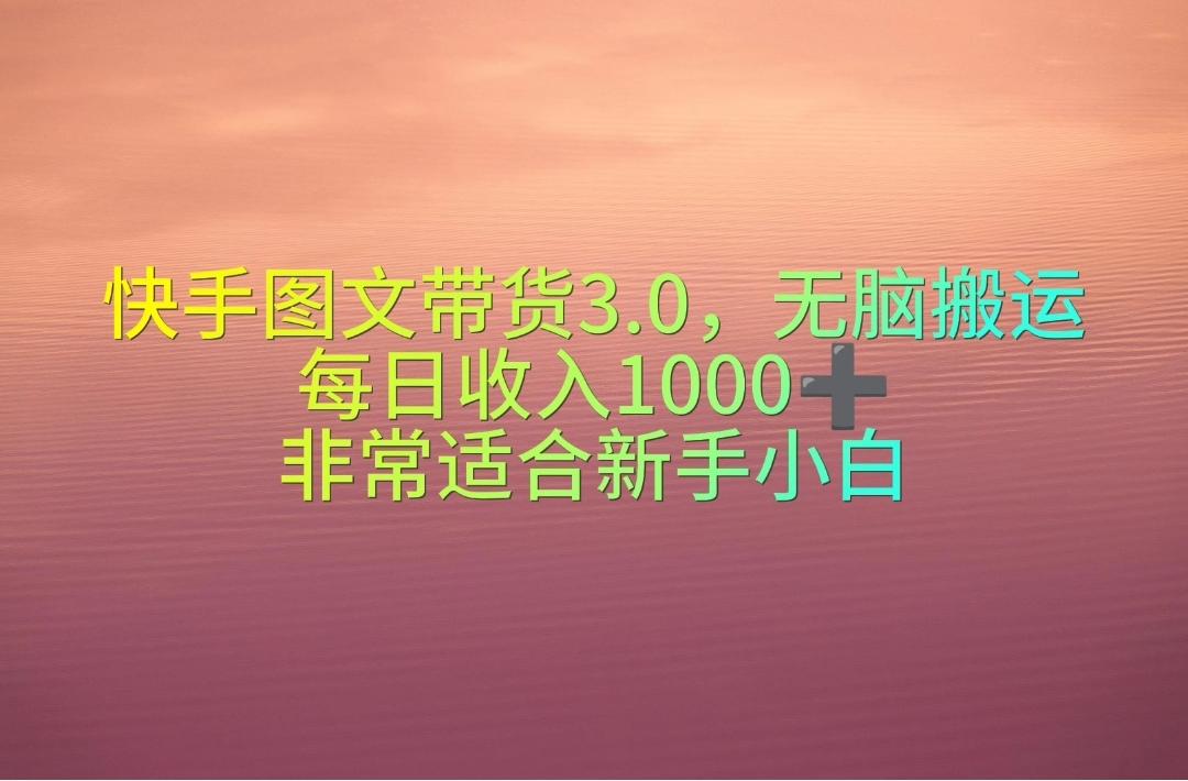 快手图文带货3.0，无脑搬运，每日收入1000＋，非常适合新手小白-悟空云赚AI