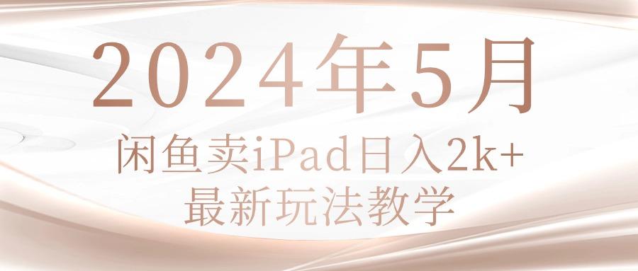 2024年5月闲鱼卖ipad日入2k，最新玩法教学-悟空云赚AI