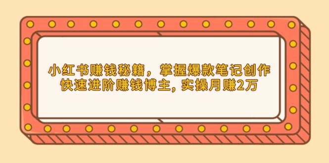 小红书赚钱秘籍，掌握爆款笔记创作，快速进阶赚钱博主, 实操月赚2万-悟空云赚AI